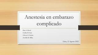 Anestesia en embarazo
complicado
Diaz S. David
Guillen R. Itani
Olivera O. Herika
Zorrilla M. Milka
Lima, 12 Agosto 2022
 