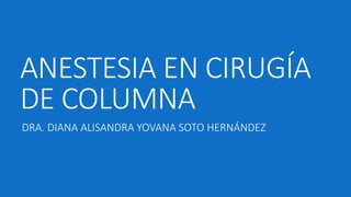 ANESTESIA EN CIRUGÍA
DE COLUMNA
DRA. DIANA ALISANDRA YOVANA SOTO HERNÁNDEZ
 