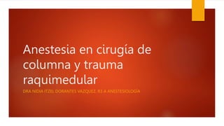 Anestesia en cirugía de
columna y trauma
raquimedular
DRA NIDIA ITZEL DORANTES VAZQUEZ. R3 A ANESTESIOLOGÍA
 