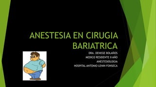 ANESTESIA EN CIRUGIA
BARIATRICA
DRA. DENISSE BOLAÑOS
MEDICO RESIDENTE II AÑO
ANESTESIOLOGIA
HOSPITAL ANTONIO LENIN FONSECA
 