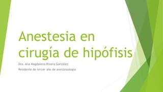 Anestesia en
cirugía de hipófisis
Dra. Ana Magdalena Rivera González
Residente de tercer año de anestesiología
 