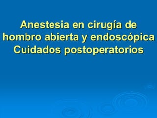 Anestesia en cirugía de
hombro abierta y endoscópica
Cuidados postoperatorios
 
