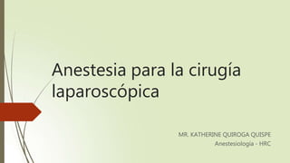 Anestesia para la cirugía
laparoscópica
MR. KATHERINE QUIROGA QUISPE
Anestesiología - HRC
 