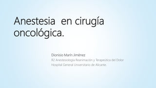 Anestesia en cirugía
oncológica.
Dionisio Marín Jiménez
R2 Anestesiología Reanimación y Terapeútica del Dolor
Hospital General Universitario de Alicante.
 