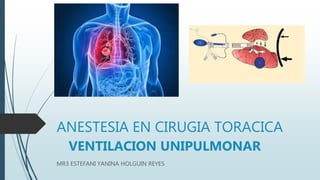 ANESTESIA EN CIRUGIA TORACICA
VENTILACION UNIPULMONAR
MR3 ESTEFANI YANINA HOLGUIN REYES
 