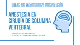 Anestesia en
CIRUGÍA DE COLUMNA
VERTEBRAL
DR. CARLOS JOSUE ARRONA SOLIS
RESIDENTE DE TERCER AÑO DE ANESTESIOLOGIA
 