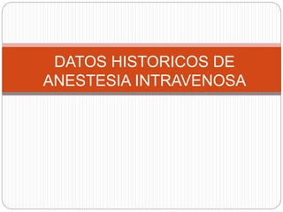 DATOS HISTORICOS DE 
ANESTESIA INTRAVENOSA 
 