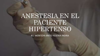 ANESTESIA EN EL
PACIENTE
HIPERTENSO
R1: MONTOYA BRITO YESENIA INDIRA
 