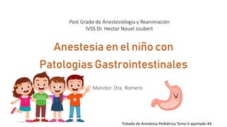 Anestesia en el niño con
Patologias Gastrointestinales
Monitor: Dra. Romero
Post Grado de Anestesiologia y Reanimación
IVSS Dr. Hector Nouel Joubert
Tratado de Anestesia Pediátrica Tomo II apartado 44
 