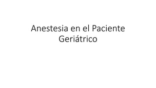 Anestesia en el Paciente
Geriátrico
 