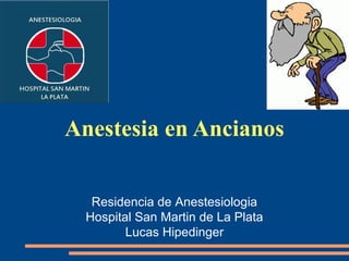 Anestesia en Ancianos


   Residencia de Anestesiologia
  Hospital San Martin de La Plata
         Lucas Hipedinger
 
