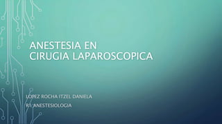 ANESTESIA EN
CIRUGIA LAPAROSCOPICA
LOPEZ ROCHA ITZEL DANIELA
R1 ANESTESIOLOGIA
 