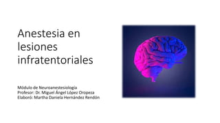 Anestesia en
lesiones
infratentoriales
Módulo de Neuroanestesiología
Profesor: Dr. Miguel Ángel López Oropeza
Elaboró: Martha Daniela Hernández Rendón
 