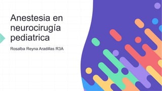 Anestesia en
neurocirugía
pediatrica
Rosalba Reyna Aradillas R3A
 