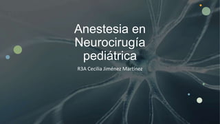 Anestesia en
Neurocirugía
pediátrica
R3A Cecilia Jiménez Martínez
 