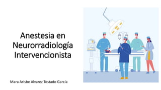 Anestesia en
Neurorradiología
Intervencionista
Mara Arisbe Alvarez Tostado García
 