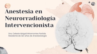 Anestesia en
Neurorradiología
Intervencionista
Dra. Celeste Abigail Miramontes Partida
Residente de 3er años de Anestesiología
 