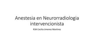Anestesia en Neurorradiologia
intervencionista
R3A Cecilia Jimenez Martínez
 