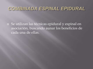 COMBINADA ESPINAL EPIDURALSe utilizan las técnicas epidural y espinal en asociación, buscando aunar los beneficios de cada una de ellas.