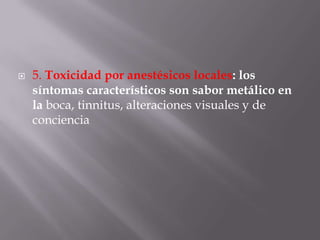 5. Toxicidad por anestésicos locales: los síntomas característicos son sabor metálico en la boca, tinnitus, alteraciones visuales y de conciencia