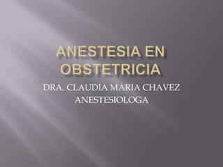 ANESTESIA EN OBSTETRICIA DRA. CLAUDIA MARIA CHAVEZ ANESTESIOLOGA 