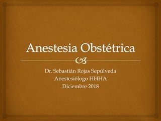 Dr. Sebastián Rojas Sepúlveda
Anestesiólogo HHHA
Diciembre 2018
 