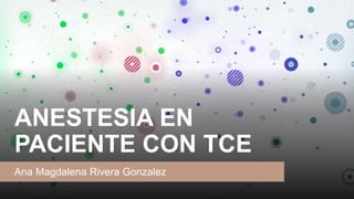 ANESTESIA EN
PACIENTE CON TCE
Ana Magdalena Rivera Gonzalez
 