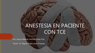 ANESTESIA EN PACIENTE
CON TCE
Dra. Jessica Mildreth Melchor Avilez R3A
Titular: Dr. Miguel Ángel López Oropeza
 