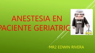ANESTESIA EN
PACIENTE GERIATRICO
MR2 EDWIN RIVERA
 