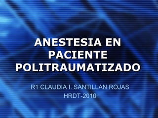 ANESTESIA EN
PACIENTE
POLITRAUMATIZADO
R1 CLAUDIA I. SANTILLAN ROJAS
HRDT-2010
 