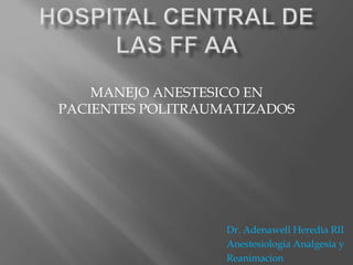 MANEJO ANESTESICO EN 
PACIENTES POLITRAUMATIZADOS 
Dr. Adenawell Heredia RII 
Anestesiologia Analgesia y 
Reanimacion 
 