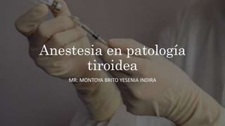 Anestesia en patología
tiroidea
MR: MONTOYA BRITO YESENIA INDIRA
 
