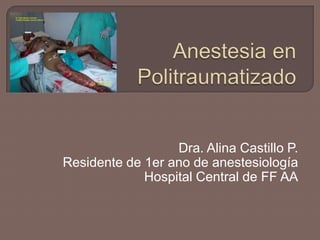 Anestesia en Politraumatizado Dra. Alina Castillo P. Residente de 1er ano de anestesiología Hospital Central de FF AA 