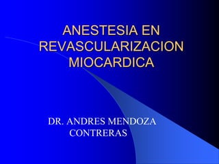 ANESTESIA EN
REVASCULARIZACION
MIOCARDICA
DR. ANDRES MENDOZA
CONTRERAS
 
