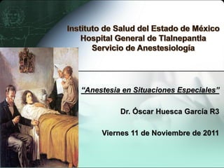 “Anestesia en Situaciones Especiales”
Dr. Óscar Huesca García R3
Viernes 11 de Noviembre de 2011
 