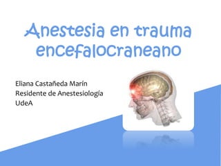 Anestesia en trauma
    encefalocraneano
Eliana Castañeda Marín
Residente de Anestesiología
UdeA
 