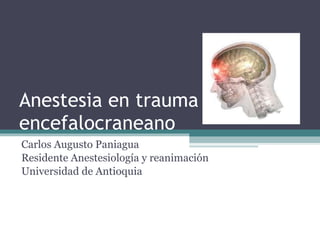 Anestesia en trauma encefalocraneano Carlos Augusto Paniagua Residente Anestesiología y reanimación Universidad de Antioquia 