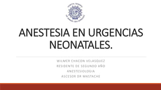 ANESTESIA EN URGENCIAS
NEONATALES.
WILMER CHACON VELASQUEZ
RESIDENTE DE SEGUNDO AÑO
ANESTESIOLOGIA
ASCESOR DR MASTACHE
 