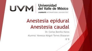 Anestesia epidural
Anestesia caudal
Dr. Carlos Bonilla Haros
Alumna: Vanessa Abigail Torres Olazaran
8°B
 