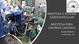 ANESTESIA E SISTEMA
CARDIOVASCULAR
ANESTESIA PARA
CIRURGIA CARDÍACA
Gustavo Balarim
Anestesiologista, TEA
 
