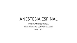 ANESTESIA ESPINAL
MR1 DE ANESTESIOLOGIA
MERY MERCEDES CONDORI MAMANI
ENERO 2021
 