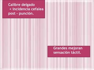 Calibre delgado
< incidencia cefalea
post – punción.

Grandes mejoran
sensación táctil.

 