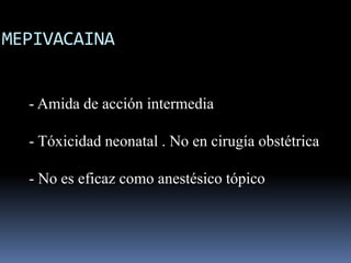 MEPIVACAINA
- Amida de acción intermedia
- Tóxicidad neonatal . No en cirugía obstétrica
- No es eficaz como anestésico tópico

 