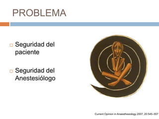 PROBLEMA,[object Object],Seguridad del paciente,[object Object],Seguridad del Anestesiólogo,[object Object],Current Opinion in Anaesthesiology 2007, 20:545–557,[object Object]
