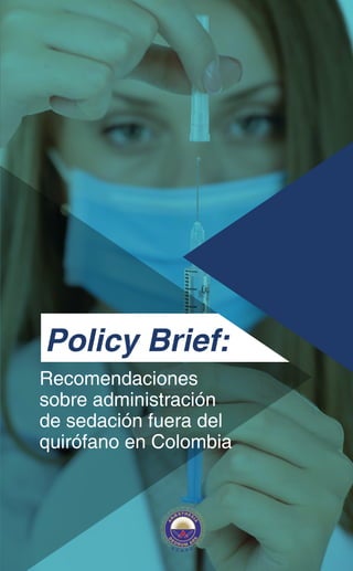 Recomendaciones
sobre administración
de sedación fuera del
quirófano en Colombia
Policy Brief:
 