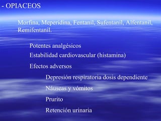 - OPIACEOS
Morfina, Meperidina, Fentanil, Sufentanil, Alfentanil,
Remifentanil.
Estabilidad cardiovascular (histamina)
Depresión respiratoria dosis dependiente
Náuseas y vómitos
Prurito
Retención urinaria
Efectos adversos
Potentes analgésicos
 