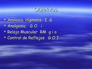 ObjetivosObjetivos
 Amnesia. Hipnosis. I GAmnesia. Hipnosis. I G
 Analgesia. G O iAnalgesia. G O i
 Relajo Muscular RM g i oRelajo Muscular RM g i o
 Control de Reflejos G O IControl de Reflejos G O I
 