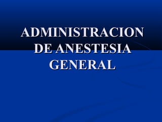 ADMINISTRACIONADMINISTRACION
DE ANESTESIADE ANESTESIA
GENERALGENERAL
 