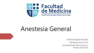Anestesia General
Andrea Delgado Rengifo
Residente primer año
Anestesiología Reanimación y
Terapia del Dolor
 