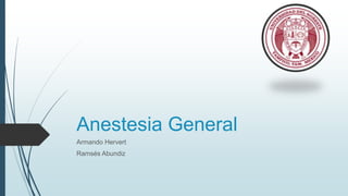 Anestesia General
Armando Hervert
Ramsés Abundiz
 